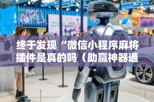 终于发现“微信小程序麻将插件是真的吗（助赢神器通用版）