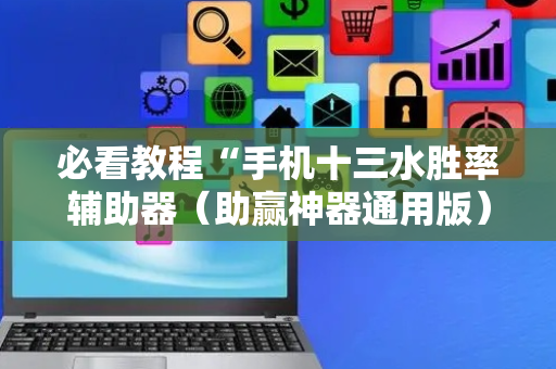 必看教程“手机十三水胜率辅助器（助赢神器通用版）