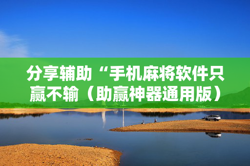 分享辅助“手机麻将软件只赢不输（助赢神器通用版）