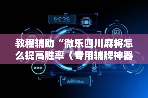 教程辅助“微乐四川麻将怎么提高胜率（专用辅牌神器免安装）