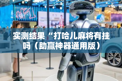 实测结果“打哈儿麻将有挂吗（助赢神器通用版）