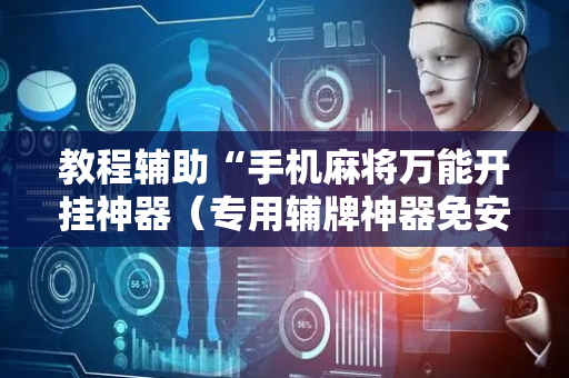 教程辅助“手机麻将万能开挂神器（专用辅牌神器免安装）