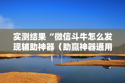 实测结果“微信斗牛怎么发现辅助神器（助赢神器通用版）