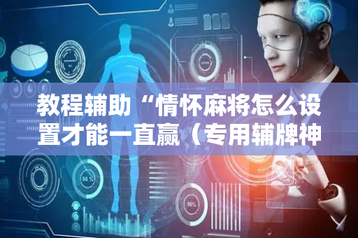 教程辅助“情怀麻将怎么设置才能一直赢（专用辅牌神器免安装）