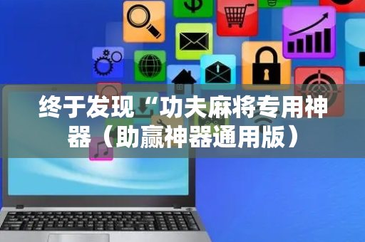 终于发现“功夫麻将专用神器（助赢神器通用版）