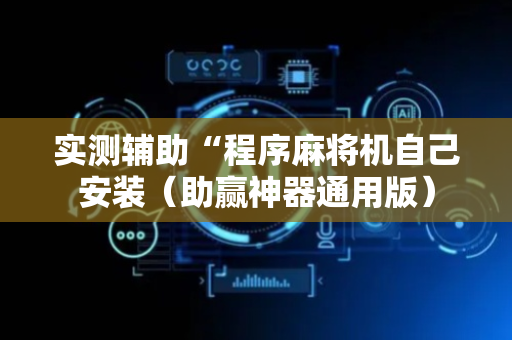 实测辅助“程序麻将机自己安装（助赢神器通用版）