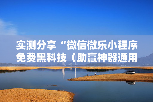 实测分享“微信微乐小程序免费黑科技（助赢神器通用版）