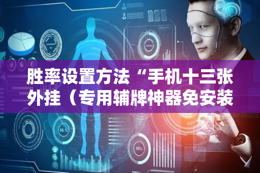 胜率设置方法“手机十三张外挂（专用辅牌神器免安装）