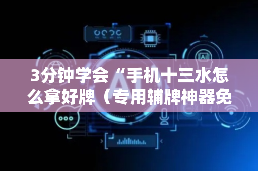 3分钟学会“手机十三水怎么拿好牌（专用辅牌神器免安装）