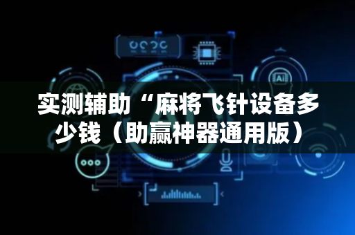 实测辅助“麻将飞针设备多少钱（助赢神器通用版）