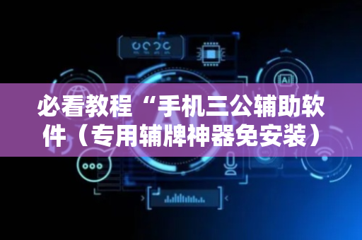 必看教程“手机三公辅助软件（专用辅牌神器免安装）