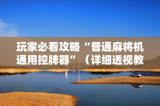 玩家必看攻略“普通麻将机通用控牌器”（详细透视教程）-哔哩哔哩