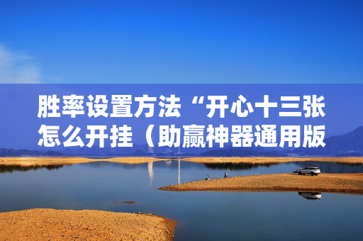 胜率设置方法“开心十三张怎么开挂（助赢神器通用版）