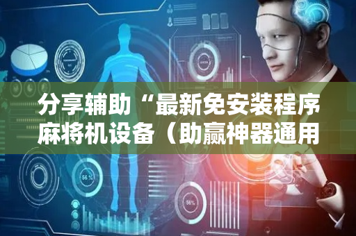分享辅助“最新免安装程序麻将机设备（助赢神器通用版）