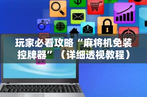 玩家必看攻略“麻将机免装控牌器”（详细透视教程）-哔哩哔哩