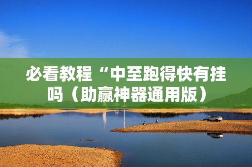 必看教程“中至跑得快有挂吗（助赢神器通用版）
