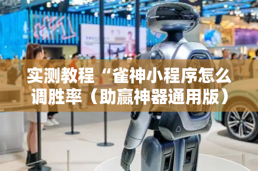 实测教程“雀神小程序怎么调胜率（助赢神器通用版）