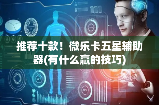 推荐十款！微乐卡五星辅助器(有什么赢的技巧)