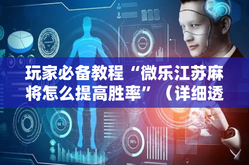 玩家必备教程“微乐江苏麻将怎么提高胜率”（详细透视教程）-哔哩哔哩