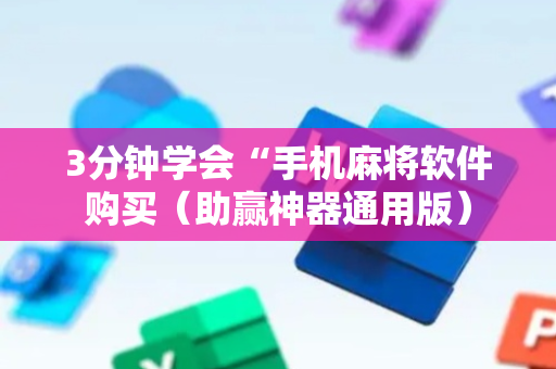 3分钟学会“手机麻将软件购买（助赢神器通用版）