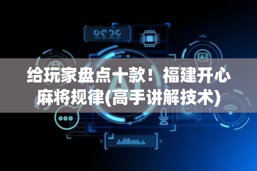 给玩家盘点十款！福建开心麻将规律(高手讲解技术)