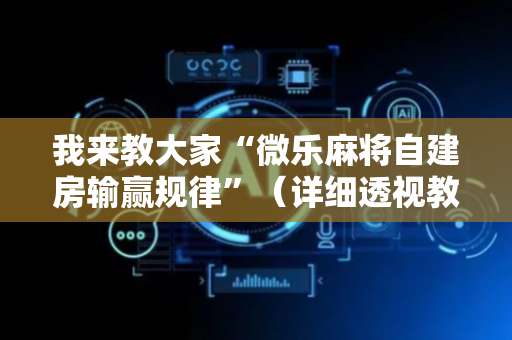 我来教大家“微乐麻将自建房输赢规律”（详细透视教程）-哔哩哔哩