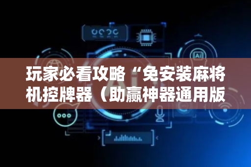 玩家必看攻略“免安装麻将机控牌器（助赢神器通用版）