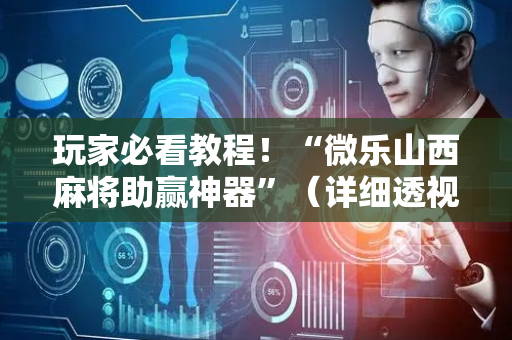 玩家必看教程！“微乐山西麻将助赢神器”（详细透视教程）-哔哩哔哩