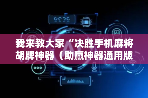 我来教大家“决胜手机麻将胡牌神器（助赢神器通用版）