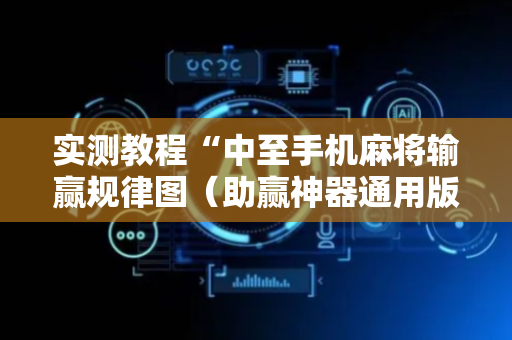 实测教程“中至手机麻将输赢规律图（助赢神器通用版）