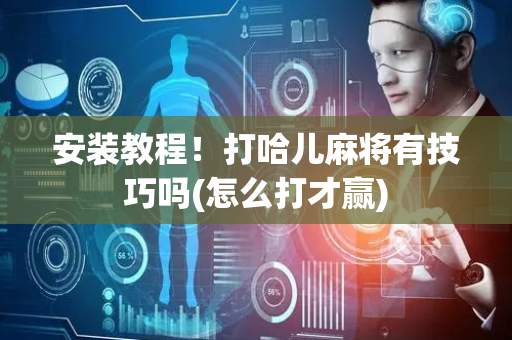 安装教程！打哈儿麻将有技巧吗(怎么打才赢)
