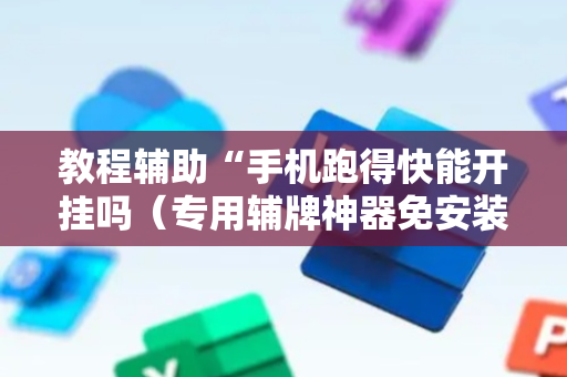 教程辅助“手机跑得快能开挂吗（专用辅牌神器免安装）