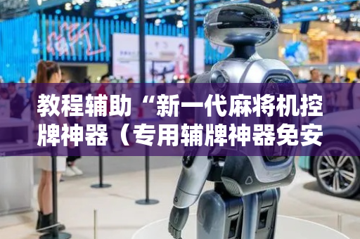 教程辅助“新一代麻将机控牌神器（专用辅牌神器免安装）
