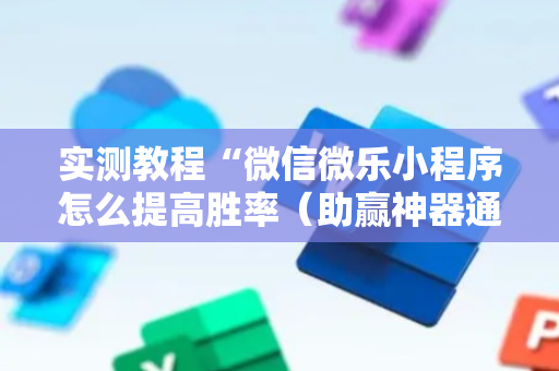 实测教程“微信微乐小程序怎么提高胜率（助赢神器通用版）