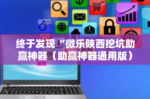 终于发现“微乐陕西挖坑助赢神器（助赢神器通用版）