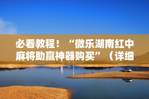 必看教程！“微乐湖南红中麻将助赢神器购买”（详细辅助教程）-哔哩哔哩