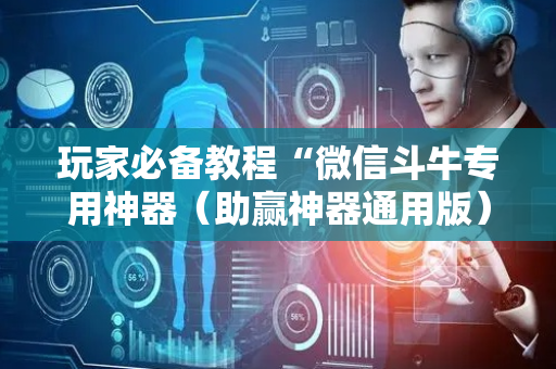 玩家必备教程“微信斗牛专用神器（助赢神器通用版）