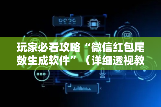 玩家必看攻略“微信红包尾数生成软件”（详细透视教程）-哔哩哔哩