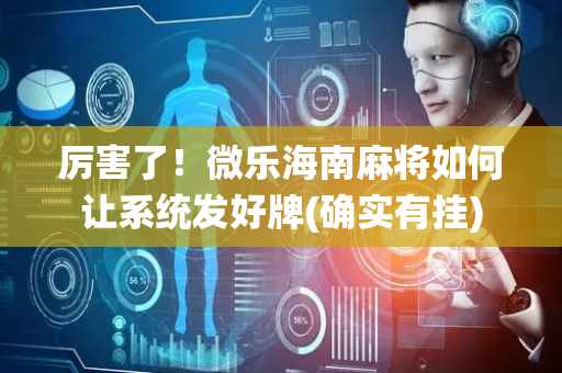 厉害了！微乐海南麻将如何让系统发好牌(确实有挂)