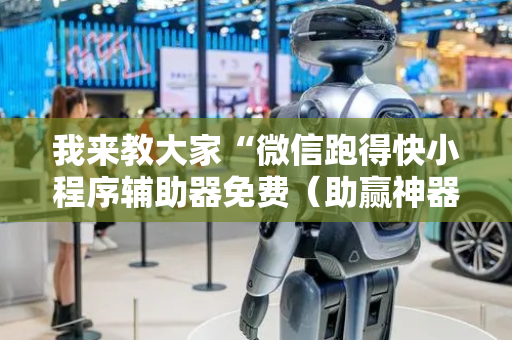 我来教大家“微信跑得快小程序辅助器免费（助赢神器通用版）