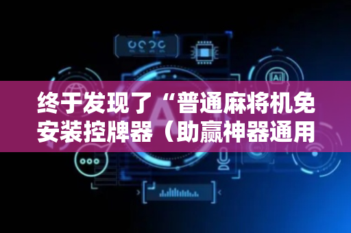 终于发现了“普通麻将机免安装控牌器（助赢神器通用版）