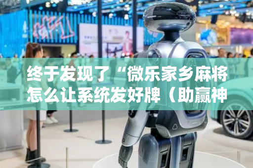 终于发现了“微乐家乡麻将怎么让系统发好牌（助赢神器通用版）