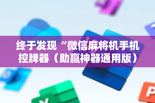 终于发现“微信麻将机手机控牌器（助赢神器通用版）