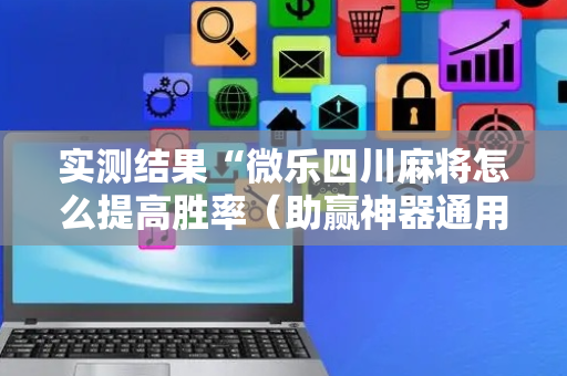 实测结果“微乐四川麻将怎么提高胜率（助赢神器通用版）