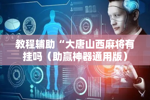 教程辅助“大唐山西麻将有挂吗（助赢神器通用版）