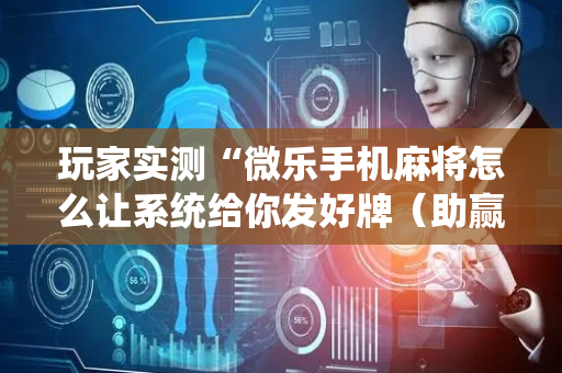 玩家实测“微乐手机麻将怎么让系统给你发好牌（助赢神器通用版）