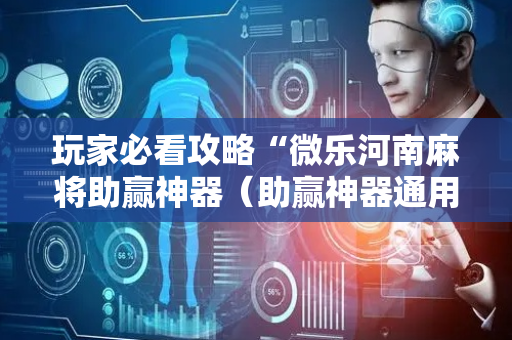 玩家必看攻略“微乐河南麻将助赢神器（助赢神器通用版）