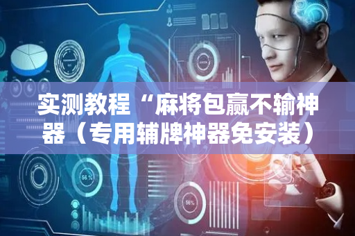 实测教程“麻将包赢不输神器（专用辅牌神器免安装）