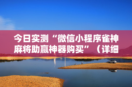 今日实测“微信小程序雀神麻将助赢神器购买”（详细透视教程）-哔哩哔哩