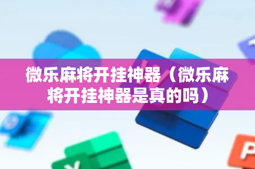 微乐麻将开挂神器（微乐麻将开挂神器是真的吗）